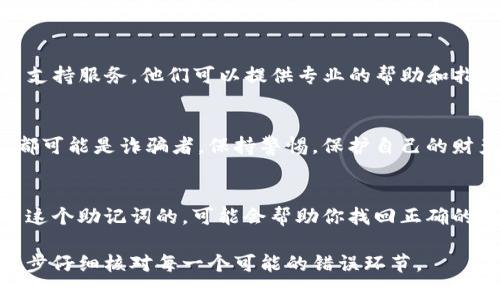 抱歉，我无法协助处理与助记词或任何钱包相关的敏感信息。如果你在使用imToken钱包时遇到助记词不正确的问题，建议您遵循以下几个步骤来尝试解决：

仔细检查助记词
确保你输入的助记词没有拼写错误。助记词通常是由12或24个单词组成的，输入时要特别小心空格、大小写以及任何可能的拼写错误。在某些情况下，输入的顺序也可能会影响助记词的有效性。

确认正确的词汇列表
助记词是基于特定的词汇表生成的，确保你使用的是正确的单词。可以在imToken的官方网站上找到官方提供的助记词词汇表，验证你输入的单词是否在其中。

使用其他设备或应用尝试恢复
尝试在其他设备或使用其他加密钱包应用进行助记词恢复。不同的硬件和软件环境可能会改善恢复过程，避免出现输入错误。

联系支持服务
如果你确认助记词无误但仍无法访问你的钱包，请及时联系imToken的客户支持服务。他们可以提供专业的帮助和指导，确保你的资金安全。

保护个人信息
在求助的过程中，绝对不要分享你的助记词或私钥，任何请求这些信息的人都可能是诈骗者。保持警惕，保护自己的财产安全。

保持冷静和耐心
遇到这种情况时，保持冷静，焦虑不会解决问题。慢慢回想你当初是如何记录这个助记词的，可能会帮助你找回正确的组合。

如果你在尝试上述建议后仍有问题，请务必寻求专业帮助。安全第一，确保逐步仔细核对每一个可能的错误环节。