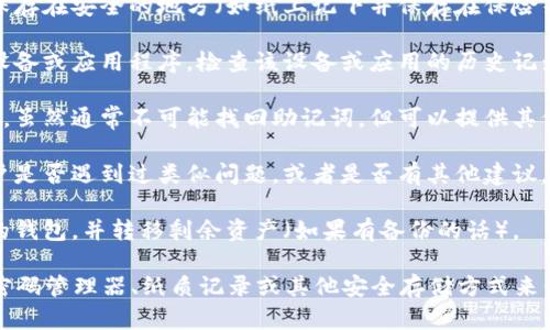 抱歉，出于安全和隐私原因，我无法提供与钱包助记词找回相关的具体指导。不过，我可以提供一些一般性的建议和信息，帮助你理解如何更好地保护和管理数字资产。

如果你忘记了钱包的助记词，建议尝试以下步骤：

1. **寻找备份**：许多用户在创建钱包时，会将助记词或私钥保存在安全的地方（如纸上记下并保存在保险箱中）。检查你的电子邮件、云存储或其他地方，看看是否有备份。

2. **查看设备历史记录**：在创建钱包时，可能使用过特定的设备或应用程序。检查该设备或应用的历史记录，可能会找到与钱包相关的信息。

3. **联系客服支持**：有些钱包服务提供客户支持或帮助中心，虽然通常不可能找回助记词，但可以提供其他恢复选项。

4. **社区论坛**：访问相关的数字货币社区论坛，看看其他用户是否遇到过类似问题，或者是否有其他建议。

5. **重建钱包**：如果无法找回助记词，可能需要创建一个新的钱包，并转移剩余资产（如果有备份的话）。

最重要的是，确保将所有新的助记词妥善保管，避免遗忘。使用密码管理器、纸质记录或其他安全存储方式来保障你的财产安全。