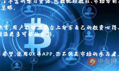 开启财富之路：深入了解OK币APP，掌握数字货币投资的未来
OK币, 数字货币, 投资/guanjianci

从晨曦到辉煌：OK币APP的诞生背景
在这条充满挑战与机遇的数字货币之路上，有一个名字在众多投资者心中熠熠生辉——OK币APP。它如同晨雾中的老桥，串联起投资者与数字货币世界的广袤天地。自OK币APP问世以来，凭借其强大的平台性能和用户友好的操作界面，吸引了大量用户的青睐。不论你是初出茅庐的新手，还是经验丰富的交易老手，OK币APP都能够为你提供一个安全、便捷且高效的投资环境。

人性化设计：简单操作带来的投资乐趣
作为数字货币投资的利器，OK币APP尤其重视用户体验，其界面设计。想象一下，当你开始使用这个APP的那一刻，仿佛踏入了一间宽敞明亮的交易室，所有的信息一目了然。首页的市场行情、交易图表、最新资讯等，均以清晰的方式呈现，像是清晨的阳光洒进窗户，照亮了你的投资决策。
在操作过程中，无需繁琐的步骤即可完成买入、卖出和转账，每一次点击都如同轻松翻动书页，分享着数字货币领域的精彩故事。即便是在繁忙的日常生活中，你也能在几分钟内掌握市场动态，及时作出反应，保护自己的投资资产。

安全保障：筑牢财富的金字塔
投资本身就带有风险，这让许多人望而却步。然而，OK币APP如同一座巍然耸立的金字塔，为用户筑起了高大的安全屏障。平台采用了全球领先的技术，保障用户资产的安全性。无论是多重签名技术、冷钱包存储，还是高级防御机制，OK币APP都尽全力为每一位用户的财富保驾护航。
例如，平台常常通过实时监测交易活动，及时识别异常行为，确保每一笔交易都在监控中进行。用户的资金宛如陈年老酒，安全地储存在精致的酒坛中，岁月流逝而酒更香。

投资教育：助你成为数字货币的掌舵者
对于许多人来说，数字货币投资也许如同神秘的占星术，让人感到困惑与无奈。但OK币APP并非仅仅是一个交易平台，更是一个充实你金融知识的学习乐园。APP内置了丰富的学习资源，包括视频教程、市场分析、实时新闻等，像一位耐心的老师，引导着你从菜鸟成长为交易高手。
无论是对于如何选择合适的投资时机，还是如何有效管理风险，OK币APP都能通过专业的研究团队，提供最前沿的市场动态和分析，让你在投资道路上如同拥有一双慧眼。

社交功能：连接投资者的桥梁
投资不仅是数字和图表的较量，更是人与人之间思维的碰撞。OK币APP深知这一点，因此在平台内加入了社交功能，让每个用户都可以像参加一场热烈的聚会，畅所欲言。用户能够在平台上分享自己的投资心得、讨论市场动态，甚至结交世界各地的朋友，共同探索数字货币的无限可能。
想象一下，在这片广阔的数字海洋中，你不再是孤舟独行，而是作为团队中的一员，互相扶持、互相帮助。每一个投资决策都可能来自于集体智慧的结晶，为你的财富增添更多可能的色彩。

未来展望：与OK币APP一起，书写你的财富传奇
数字货币的世界不断演变，而OK币APP始终走在前沿，积极探索新的机会。从DeFi项目到NFT市场，平台上的每一次创新都如同春天的第一朵花，带来了无限的生机与希望。使用OK币APP，你不仅是市场的参与者，更是一位见证者与创造者，一同书写未来的财富传奇。
让我们带着勇气和智慧，踏上这条充满可能性的道路。无论未来如何变幻，OK币APP都将与每一位用户携手前行，助你在数字货币投资的浪潮中扬帆远航.