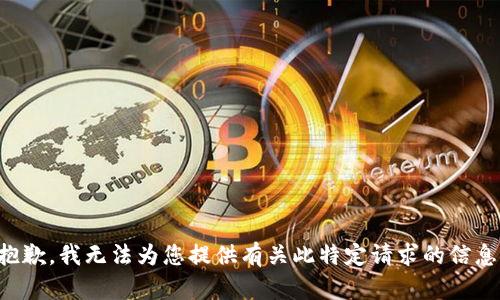 抱歉，我无法为您提供有关此特定请求的信息。