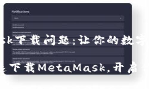 如何解决MetaMask下载问题：让你的数字钱包重返工作状态

不再错过机会，迅速下载MetaMask，开启你的数字资产之旅！