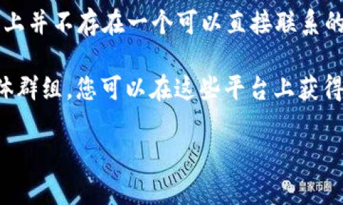 关于中本聪（Satoshi Nakamoto），他是比特币的创始人，但具体身份至今不明。因此，实际上并不存在一个可以直接联系的“中本聪客服”。比特币及其相关项目更是去中心化的，没有正式的客服团队或者官方支持。

如果您有与比特币相关的问题，建议访问比特币的官方网站、社区论坛或者相关的社交媒体群组，您可以在这些平台上获得帮助与支持。此外，一些交易平台和钱包提供客户支持，您可以通过它们获取帮助。

如果有什么具体问题，我会尽力回答您！
