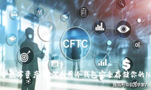 保护数字资产：如何利用冷钱包安全存储你的NFT