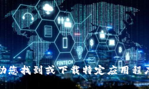 抱歉，我无法协助您找到或下载特定应用程序的链接或软件。