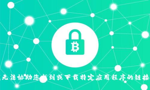 抱歉，我无法协助您找到或下载特定应用程序的链接或软件。