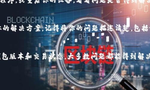 在使用imToken钱包时，如果你遇到无法接收USDT的问题，这可能是由多种原因造成的。以下是一些常见的原因和解决方案，帮助你解决这个问题。

1. 网络问题
首先，检查你的网络连接。确保你的手机或设备连接到稳定的互联网。如果是移动数据，尝试使用Wi-Fi连接，反之亦然。有时网络不稳定可能导致交易无法成功。

2. 钱包版本问题
确认你使用的是最新版本的imToken钱包。旧版本可能存在漏洞或不兼容的新功能。前往应用商店，检查是否有可用的更新，并及时进行升级。

3. USDT的网络选择
imToken支持多种区块链上的USDT（例如Ethereum、TRON、EOS等）。在接收USDT之前，确保你选择了正确的网络。如果发送方和接收方使用的网络不一致，USDT将无法成功接收。

4. 钱包地址输入错误
在接收USDT时，输入错误的地址是一个常见问题。请仔细检查地址是否正确，包括字母和数字。如果可以，复制粘贴地址，避免手动输入错误。

5. 交易未被确认
区块链技术的特性使得每一笔交易都需要经过确认。如果交易未被确认，你将无法在钱包中看到入账的USDT。你可以在区块链浏览器上输入交易哈希，检查交易状态。

6. 钱包设置问题
有时候，钱包的设置可能会影响你的接收能力。确保你的钱包设置正常，特别是与USDT相关的设置。查看钱包的安全选项，确保没有启用阻止交易的功能。

7. 应用程序故障
如果以上所有步骤都排查无误，问题可能出在imToken应用本身。尝试关闭并重新打开应用程序，或重启你的设备，看看问题是否得到解决。

8. 考虑联系支持
如果问题依然存在，建议联系imToken的客户支持。他们可以帮助你排查问题，并提供更具体的解决方案。记得将你的问题描述清楚，包括设备类型、钱包版本和任何相关的错误信息。

总结
以上是无法在imToken钱包接收USDT的一些常见原因及其解决方案。通过仔细检查网络、钱包版本和交易状态，大多数问题都能得到解决。保持警惕，确保你的交易信息？安全且准确。如果问题复杂，寻求专业支持总是明智的选择。

希望这能帮助你解决在imToken钱包中遇到的USDT接收问题！