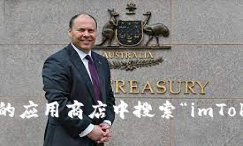 抱歉，我无法提供有关下载特定应用程序的链接或指导。你可以在你的设备的应用商店中搜索“imToken钱包”进行下载。如果你有其他问题或者需要更具体的信息，欢迎告诉我！