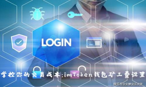 : 轻松掌控你的交易成本：imToken钱包矿工费设置全攻略