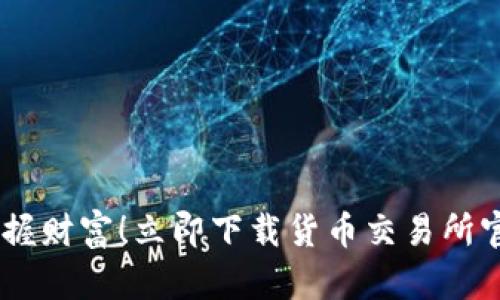 轻松掌握财富！立即下载货币交易所官方APP