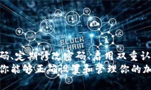 加密钱包的密码设置通常是在创建钱包时或在账户设置中进行。由于不同的钱包应用程序和平台可能有所不同，以下是一般的步骤和建议，帮助你在加密钱包中设置密码登录。

### 1. 创建钱包时设置密码

大多数加密钱包在用户首次创建钱包账户时，都会要求设置一个强密码。这一过程是确保你的资产安全的第一步。
在输入密码时，建议选择一个包含大小写字母、数字和特殊字符的组合，长度最好达到至少8到12个字符，以增强安全性。
例如：“M0rning!2023”就是一个较为安全的密码。务必牢记这个密码，因为遗失后将无法恢复钱包访问。

### 2. 访问钱包的安全设置

如果你已经拥有一个钱包，但想要更改或设置新的登录密码，可以通过设置界面进行调整。登录后，寻找“安全”或“设置”选项，一般会在钱包的主页或侧边菜单中。
点击后，你可能会看到一个“修改密码”或“设置密码”的选项。根据提示输入当前密码，然后设置新的密码。

### 3. 启用双重认证

为了增强安全性，许多加密钱包还支持双重认证。启用这一功能后，除输入密码外，用户还需通过手机短信、应用程序或电子邮件接收的验证码进行确认。
这就像是一个双重保险，让你的加密资产更加安全，防止未授权的访问。

### 4. 定期更新密码

为了防止潜在的安全风险，建议定期更换密码。例如，可以每三个月或六个月更改一次密码。
在更改密码时，保持密码在一定复杂性范围内，以免被破解。保存密码时，可以使用密码管理软件来帮助管理多个密码，而无需依赖记忆。

### 5. 最佳实践与注意事项

选择一个独一无二且强大的密码是保护加密钱包的基础。以下是一些最佳实践：
ul
    li避免使用生日、姓名等信息。/li
    li尽量不在不同的网站或平台使用相同的密码。/li
    li定期审查账户活动，关注异常登录情况。/li
    li确保设备安全，防止恶意软件感染。/li
/ul

### 总结

总的来说，加密钱包的密码设置和管理至关重要。通过在创建时设置强密码、定期修改密码、启用双重认证等步骤，你能有效保护自己的数字资产免受黑客攻击和其他安全威胁。
维护钱包的安全不仅是对自己财产的保护，更是对数字经济的责任。希望你能够正确设置和管理你的加密钱包，安全无忧地享受数字货币带来的便利。