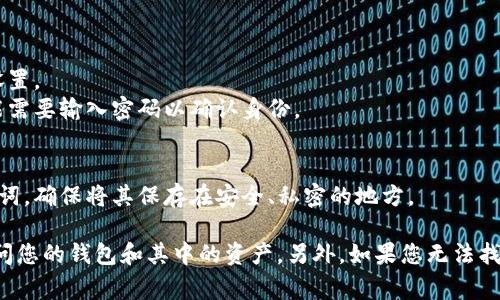 在imToken钱包中，助记词通常是在您首次创建钱包时生成的。以下是找到助记词的一般步骤：

1. **打开imToken应用**：确保您的手机上已安装imToken钱包，并启动应用。

2. **登录您的钱包**：输入您的密码或生物识别信息（如指纹或面部识别）以登录。

3. **进入钱包设置**：
   - 在首页，点击右下角的“我”图标。
   - 在个人中心，您可以找到“设置”选项，点击进入。

4. **找到助记词**：
   - 在设置页面中，通常会有一个“安全中心”或“备份钱包”的选项，查找相关设置。
   - 根据应用的版本，可能会有“导出助记词”或“备份助记词”选项。点击后可能需要输入密码以确认身份。

5. **查看助记词**：
   - 一旦进入助记词页面，您将能够看到您的12个或24个助记词。请记下这些词，确保将其保存在安全、私密的地方。

请注意，保护好您的助记词非常重要，因为任何获取到这个助记词的人都可以访问您的钱包和其中的资产。另外，如果您无法找到助记词的选项，请确认您的应用版本是否为最新，以及是否选择了正确的账户。