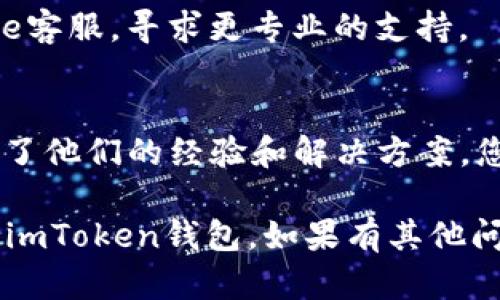 关于“imToken钱包苹果下载不了”的问题，您可以尝试以下几种解决方案：

### 1. 检查网络连接
确保您的设备连接到稳定的网络（Wi-Fi或数据网络）。不稳定的网络可能导致下载失败。

### 2. 确认App Store设置
- 打开“设置”应用，滚动到“App Store”设置，确保“下载应用”允许数据下载。
- 检查孩子是否开启了“家长控制”，可能会限制某些应用下载。

### 3. 更新iOS系统
确保您的设备运行的是最新版本的iOS。可以通过“设置”  “通用”  “软件更新”来检查并更新。

### 4. 清理存储空间
确认您的设备有足够的存储空间来下载应用程序。可以在“设置”  “通用”  “iPhone存储空间”中查看可用空间。

### 5. 重新登录App Store
如果以上步骤都不起作用，可以尝试退出您的Apple ID账号然后重新登录：
- 打开“设置”，点击自己的名字，向下滚动，找到“退出登录”。
- 退出后重新登录。

### 6. 尝试其他下载方式
如果仍然无法通过App Store下载imToken，可以尝试从官方网站下载相关信息，或者查看是否有其他用户分享的下载链接（注意安全性）。

### 7. 联系Apple支持
如果以上所有步骤都无法解决问题，可以考虑联系Apple客服，寻求更专业的支持。

### 8. 社区资源
许多用户在各大论坛和社区（如Reddit、微博等）中分享了他们的经验和解决方案，您可以搜索“imToken下载问题”寻找其他途径。

以上是一些可能的解决方案，希望能帮助到您顺利下载imToken钱包。如果有其他问题，请随时询问！