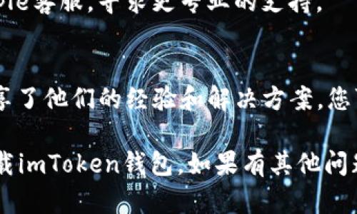 关于“imToken钱包苹果下载不了”的问题，您可以尝试以下几种解决方案：

### 1. 检查网络连接
确保您的设备连接到稳定的网络（Wi-Fi或数据网络）。不稳定的网络可能导致下载失败。

### 2. 确认App Store设置
- 打开“设置”应用，滚动到“App Store”设置，确保“下载应用”允许数据下载。
- 检查孩子是否开启了“家长控制”，可能会限制某些应用下载。

### 3. 更新iOS系统
确保您的设备运行的是最新版本的iOS。可以通过“设置”  “通用”  “软件更新”来检查并更新。

### 4. 清理存储空间
确认您的设备有足够的存储空间来下载应用程序。可以在“设置”  “通用”  “iPhone存储空间”中查看可用空间。

### 5. 重新登录App Store
如果以上步骤都不起作用，可以尝试退出您的Apple ID账号然后重新登录：
- 打开“设置”，点击自己的名字，向下滚动，找到“退出登录”。
- 退出后重新登录。

### 6. 尝试其他下载方式
如果仍然无法通过App Store下载imToken，可以尝试从官方网站下载相关信息，或者查看是否有其他用户分享的下载链接（注意安全性）。

### 7. 联系Apple支持
如果以上所有步骤都无法解决问题，可以考虑联系Apple客服，寻求更专业的支持。

### 8. 社区资源
许多用户在各大论坛和社区（如Reddit、微博等）中分享了他们的经验和解决方案，您可以搜索“imToken下载问题”寻找其他途径。

以上是一些可能的解决方案，希望能帮助到您顺利下载imToken钱包。如果有其他问题，请随时询问！