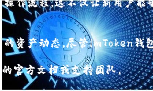 如需展示图片或进行图形相关的操作，我们首先需要了解imToken钱包的相关功能。imToken是一款广受欢迎的数字资产钱包，用户可以在其中管理各种加密货币和资产。下面是关于imToken钱包的一些详细介绍，包括如何使用它来显示图片。

imToken钱包的概述
imToken不仅是一款数字货币钱包，更是一个去中心化的应用平台。用户能够在这个平台上安全地存储、管理和交易多种类型的数字资产。作为一个用户友好的钱包，imToken提供了丰富的功能，包括Token管理、资产交换、DApp浏览以及多种安全机制。

如何在imToken钱包中显示资产信息
在imToken中，用户主要通过地址和余额等信息来查看资产，而不是直接显示图片。显示资产的图形化信息包括图标和界面布局，使用户方便理解当前资产状况。
每种数字货币在钱包中均有其对应的图标，用户可以轻松地辨认各自的资产。当用户添加新的Token时，imToken会自动显示该Token的图标及名称，帮助用户快速识别。

如何添加自定义Token
在使用imToken钱包时，用户有时需要添加那些自动未显示的Token。以下是具体的步骤：
ol
  li打开imToken钱包，点击“资产”页面。/li
  li选择“添加Token”按钮，输入你想添加的Token的合约地址。/li
  li确认Token的信息，包括名称、符号及图片，确保其准确无误。/li
  li点击“完成”，该Token将会出现在你的资产列表中。/li
/ol

Token的图标与信息的呈现
添加Token后，用户可以看到与该Token相关的图标，借助这些可视化信息，用户能够更直观地了解其投资组合情况。imToken会使用网络上的标准图标，确保用户在不同的设备上都能看到一致的视觉效果。

与其他用户分享资产信息
如果你希望与朋友分享你的资产信息，包括对应的图标，imToken也提供了相应功能。用户可以直接在钱包内生成资产分享链接，链接中将默认包含该资产的图标及相关信息，这样其他用户在查看时便可以很直观地获得关于该Token的信息。

用户体验的设计
imToken钱包为了提升用户体验，在设计上非常注重视觉效果和操作的流畅性。每个界面都有清晰的图标设计和直观的操作流程。这不仅让新用户能够快速上手，也使得老用户能够更高效地管理自己的数字资产。

总结
imToken钱包是现代投资者管理加密资产的得力工具。通过直观的界面设计与图标信息呈现，用户可以快速了解到自己的资产动态。尽管imToken钱包本身并不“直接显示图片”，但其通过各种方式将资产信息以视觉化的形式展现，为用户提供了简便且愉悦的使用体验。

以上只是对imToken钱包显示图片及资产信息的一些介绍。如果你有特定的操作或功能需求，可以进一步了解imToken的官方文档或支持团队。