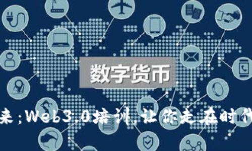拥抱未来：Web3.0培训，让你走在时代的前沿