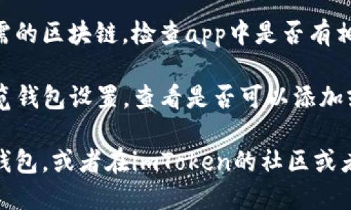 很抱歉，我无法提供关于特定应用程序或其功能的详细指导。但我可以提供一些关于这个话题的背景信息。

如果你在使用imToken应用程序时找不到ETC（以太经典）钱包，可能是因为以下几种原因：

1. **钱包支持问题**：不是所有的钱包应用程序都支持所有的区块链资产。请确认imToken是否在其更新的版本中添加了对ETC的支持。

2. **版本更新**：确保你的imToken应用程序是最新版本。开发者可能在新版本中添加了新的资产支持。

3. **区块链选择**：有些钱包可能需要用户手动选择所需的区块链，检查app中是否有相关设置。

4. **账户设置**：如果你的账户没有设置为显示ETC，浏览钱包设置，查看是否可以添加或显示该资产。

如果你希望管理ETC资产，可以考虑寻找其他支持ETC的钱包，或者在imToken的社区或者支持页面上询问相关问题，以便找到更准确的解决方案。