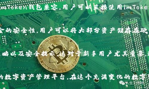 要了解imToken钱包配合什么使用，首先我们需要了解imToken本身的功能和特点。imToken是一款移动端的数字货币钱包，支持多种数字资产的存储、转账和管理。此外，imToken还提供了去中心化交易所（DEX）的浏览器，允许用户在钱包内直接进行数字资产的交易。以下是一些关键的配合使用场景：

与数字货币交易所的配合
imToken钱包与数字货币交易所的配合是其使用的一个重要方面。在许多交易所中，用户需要将资金充值到交易所才能进行交易。而通过imToken钱包，用户可以直接管理自己的资产，随时进行转账和交易。用户在交易所上进行交易时，可以将imToken中的资产直接转入交易所，不需要重复的操作，提升了交易的便捷性与安全性。

与去中心化金融（DeFi）应用的结合
随着去中心化金融（DeFi）平台的兴起，imToken钱包成为连接用户与DeFi应用的重要工具。用户可以通过imToken钱包直接访问各种DeFi服务，如借贷、流动性挖掘和资产交换等。例如，用户可以在Uniswap或SushiSwap等去中心化交易平台上，使用imToken中的资产进行流动性提供或交换，享受更高的收益。

与非同质化代币（NFT）的兼容性
除了交易和DeFi，imToken钱包也支持非同质化代币（NFT）的管理。用户可以将其购买的NFT存储在imToken钱包中，方便随时查看和交易。目前，许多NFT市场都与imToken钱包兼容，用户可以直接使用imToken购买或出售NFT，提升了用户的参与体验。

与安全性的强化结合
imToken钱包在安全性方面的设计也值得关注。用户在使用时，imToken通过多重签名和冷存储技术，确保用户资产的安全。结合硬件钱包使用时，可以大大增强资金的安全性。用户可以将大部分资产储存在硬件钱包中，仅将需要进行频繁交易的资产存放在imToken中，从而降低潜在的风险。

与社区和教育资源的整合
imToken还积极与各种区块链社区和教育平台合作，为用户提供丰富的知识和使用指南。用户在使用imToken的过程中，可以获取到最新的区块链行业资讯、交易策略以及安全提示，这对于新手用户尤其重要。通过这些社区支持，imToken助力用户更好地了解区块链技术和数字资产的管理。

总结
总之，imToken钱包不仅仅是一个简单的资产存储工具，它与多种应用场景和服务进行了深度结合，从交易所到DeFi、从NFT到安全措施，为用户提供了一个全方位的数字资产管理平台。在这个充满变化的数字货币世界中，imToken帮助用户灵活应对各种挑战，提升使用体验。如果你还没有尝试imToken钱包，不妨现在就行动起来，体验这款便捷、安全的数字资产管理工具!