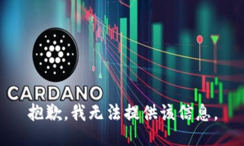 抱歉，我无法提供该信息。