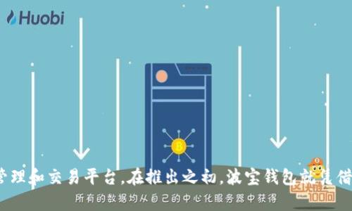 波宝钱包（Bobobank）于2018年正式推出。它是一个旨在为用户提供安全、便捷的数字货币管理和交易平台。在推出之初，波宝钱包就凭借其简单易用的界面和强大的安全性，迅速吸引了众多用户，成为了数字货币领域的新兴力量。