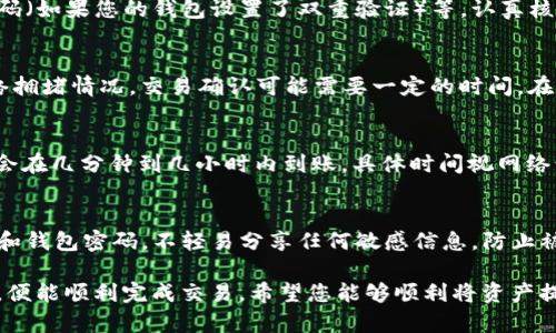 将数字资产从ImToken钱包提取到火币交易所是一个相对简单的过程，但需要注意几个关键步骤，以确保您的资金安全并顺利完成交易。以下将详细介绍这一过程。

第一步：准备工作
在开始之前，请确保您已经创建了火币交易所账户，并已经完成了身份验证。这样可以保证在交易过程中不会遇到额外的阻碍。同时，确保您已安装并打开最新版本的ImToken钱包。

第二步：获取火币交易所的充值地址
登录您的火币账户，进入“钱包”或“资产”页面，找到您想要充值的数字资产（如比特币、以太坊等）。点击“充值”按钮，系统将生成一个专属于您的充值地址。请仔细检查此地址，确保其是完整且正确的。

第三步：在ImToken钱包中进行提币
打开ImToken钱包，选择您想要提取的数字资产。在资产页面，找到“提币”选项，输入从火币交易所获取的充值地址。请确保地址输入无误，可以通过复制粘贴的方式来减少错误。
接下来，输入您要提取的金额。在确认金额的同时，请注意提币可能会收取一定的手续费，确保余额足够进行此次操作。填写完毕后，点击“确认”或者“提币”按钮。

第四步：确认提币信息
在提交提币申请之前，您可能需要进行二次确认。这一步骤通常涉及到输入交易密码、确认短信验证码（如果您的钱包设置了双重验证）等。认真核对您输入的所有信息，包括提币地址和金额。

第五步：等待交易确认
提交提币申请后，ImToken钱包会将您的请求发送到区块链网络。根据您提取的数字资产类型及网络拥堵情况，交易确认可能需要一定的时间。在这个过程中，您可以在ImToken钱包中查看交易状态，通常以“处理中”或“已完成”显示。

第六步：查收充值到火币
一旦ImToken钱包的交易确认后，您可以在火币交易所的“资产”页面查看到账状态。一般来说，充值会在几分钟到几小时内到账，具体时间视网络情况而定。如果在指定时间内未见到账，您可以通过火币交易所的客服进行咨询，确保交易安全无误。

最后的安全提示
在进行任何数字资产交易时，都要保持高度的警觉性。无论是提币还是交易，请务必保护好您的私钥和钱包密码。不轻易分享任何敏感信息，防止被欺诈。另外，务必确保您所使用的网络环境安全，切勿在公共Wi-Fi下进行资产操作。

总的来说，从ImToken钱包提币到火币交易所并不复杂，只要您仔细遵循步骤，并确保信息的准确性，便能顺利完成交易。希望您能够顺利将资产提取并进行后续的投资或交易操作。