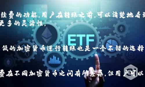 加密钱包转账通常是需要支付手续费的。这些手续费主要用于网络矿工或验证者的激励，以确保交易能够快速得到确认。不同加密货币的手续费结构可能有所不同，以下是一些关于加密钱包转账手续费的详细信息。

什么是加密钱包转账手续费？
加密钱包转账手续费是用户在发送加密货币时，为了让网络中的矿工或验证者处理交易而支付的费用。这笔费用是根据区块链网络的需求和拥堵程度变化的。在网络繁忙时，手续费通常会上升；而在网络空闲时，手续费则可能较低。通过支付更高的手续费，用户可以优先获得交易确认。

手续费的构成
加密钱包转账手续费通常由两部分组成：基础费用和附加费用。基础费用是网络所需的最低费用，而附加费用则由用户自行决定，旨在提高交易的优先级。例如，用户可以选择支付更高的手续费，以确保其交易在短时间内得到确认。

不同加密货币的手续费差异
不同的加密货币在转账时的手续费差异明显。例如，比特币的交易手续费可能相对较高，特别是在网络繁忙时，一笔转账的手续费甚至可能达到几美元。而以太坊的手续费通常也与网络的使用情况有关，在“以太坊拥堵”时，会显著提高手续费。
相比之下，某些新兴的加密货币，如卡尔达诺（Cardano）或索拉纳（Solana），其交易手续费可能较低，甚至可以忽略不计。这让这些平台在小额交易上显得尤为吸引。

如何计算加密钱包手续费？
要计算加密钱包的手续费，用户可以参考当前网络状态和所使用钱包提供的手续费估算工具。大多数加密钱包都提供了实时估算手续费的功能，用户在转账之前，可以清楚地看到当前手续费水平。
此外，许多加密钱包还允许用户自定义手续费，如果他们愿意等待更长的时间来确认交易，可以选择较低的手续费。这为用户提供了更多的灵活性。

如何降低转账手续费？
降低加密钱包转账手续费的方法有很多。首先，用户可以在网络较为空闲的时间进行转账，以享受较低的手续费。其次，选择手续费较低的加密货币进行转账也是一个不错的选择。此外，某些钱包和交易所还提供定期的手续费优惠活动，参与这些活动也可以帮助用户节省费用。

总结
总的来说，加密钱包转账通常是需要手续费的，这些手续费主要用于激励网络中的矿工或验证者，以确保交易的顺利进行。尽管手续费在不同加密货币之间有所差异，但用户可以根据网络情况合理选择转账时间和手续费水平，以降低可能的费用。在处理转账时，了解手续费的构成和变化规律，对用户至关重要。