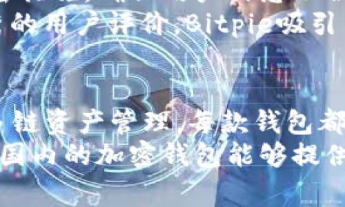 在国内加密货币市场逐渐发展的背景下，越来越多的开发者和企业开始推出各类加密钱包。加密钱包是数字货币的“家”，它不仅提供存储和管理数字资产的功能，也为用户提供了转账、交易等多种服务。本文将介绍一些知名的国内开发的加密钱包，并分析它们的独特功能与优势。

1. 火币网钱包
火币网作为国内最早的数字货币交易平台之一，其钱包功能也相应地变得相当成熟。火币钱包支持多种主流数字货币的存储与管理，让用户可以在一个平台上尽情体验各种数字资产的交易乐趣。
火币钱包的界面设计，新手用户无需过多学习就能快速上手。此外，火币提供安全多重签名技术和冷存储服务，极大提升了用户资产的安全性。用户在进行交易时，可以享受快速的转账速度和较低的交易手续费，为数字货币的日常使用提供了极大的便利。

2. OKEx钱包
同样是国内知名的数字货币交易所，OKEx也推出了其官方钱包，以满足用户对安全和便捷的需求。该钱包不仅支持主流加密货币，还覆盖了各种代币，为用户提供丰富的选择。
此外，OKEx钱包还推出了便捷的DeFi服务，用户可以通过该钱包参与各类去中心化金融项目，获取更高的投资回报。同时，OKEx钱包的安全性不容小觑，采用行业领先的安全技术，确保用户资产的安全。

3. imToken
imToken是一个相对独立于交易平台的加密钱包，专注于用户的资产管理体验。它提供了多链资产的管理功能，用户可以轻松地在比特币、以太坊等不同链上管理自己的资产。
imToken的另一大亮点是其用户友好的操作界面和强大的DApp浏览器，用户不仅可以管理资产，还能直接通过钱包使用各种去中心化应用，不需要繁杂的切换操作。此外，imToken还注重用户的隐私保护，用户的私钥完全掌控在自己手中。

4. 钱包大师（Wallet Master）
钱包大师是国内一款相对新兴的加密钱包，致力于为普通用户提供便捷的数字资产管理服务。钱包大师支持多种主流数字货币，并且接口友好，让新手用户能够快速上手。
钱包大师在安全性方面也颇具优势，它对用户的私钥进行了加密存储处理，让用户能够更加安心地管理自己的数字资产。用户还可以通过钱包大师进行资产之间的交易，实现资金的灵活运用。

5. Bitpie（比特派）
Bitpie是一个高度安全的数字货币钱包，支持多币种存储和管理。相比其他钱包，Bitpie更注重用户的安全和隐私，具有多种加密措施，确保用户信息不被泄露。
Bitpie还提供自主研发的“链上流量”分析工具，帮助用户更好地了解自己的资产流动情况，提高投资决策的准确性。加上其优秀的用户评价，Bitpie吸引了不少希望增强安全性的用户。

总结
随着国内加密货币市场的不断发展，加密钱包的种类与功能也在不断地丰富。无论是火币网的强大交易功能，还是imToken的多链资产管理，每款钱包都有其独特的优势。在选择加密钱包时，用户不仅需要考虑功能与安全性，同时也要关注钱包的易用性及其在市场上的口碑。
数字资产的存储安全非常重要，选择一个信誉良好、功能丰富的加密钱包无疑是保护自己资产的第一步。在未来的发展中，期待国内的加密钱包能够提供更加完善的服务，为用户带来更优质的数字资产管理体验。