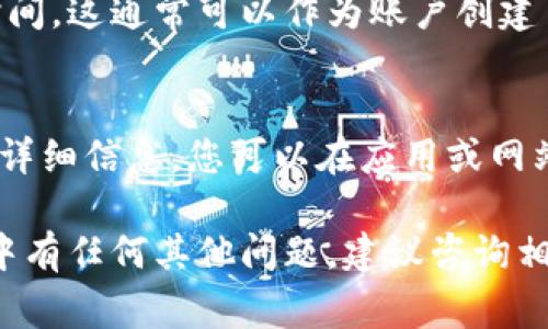 查询数字钱包的开立日期通常可以通过以下几种方式进行，具体步骤可能因数字钱包服务提供商而异。以下是一些常见的方法：

方法一：查看账户信息
大多数数字钱包应用都会在账户设置或个人信息部分提供相关的账户创建日期。您可以登录您的数字钱包账号，找到“账户设置”或“个人资料”选项，通常在那里会显示账户的开立日期。

方法二：查阅电子邮件
在开立数字钱包账户时，服务提供商一般会发送一封确认电子邮件，其中通常会包含开立日期及相关的账户信息。您可以在自己的电子邮箱中搜索相关的电子邮件，查看是否能找到这一信息。

方法三：联系客服
如果以上方法无法找到开立日期，您可以直接联系数字钱包的客户服务团队。大多数数字钱包平台都提供在线聊天、电话或电子邮件支持，您只需提供一些账户验证信息，客服人员将能帮助您找到开立日期。

方法四：查看交易记录
在数字钱包的交易记录中，您也可以查找到与账户开立相关的初始交易或首次充值的时间。这通常可以作为账户创建日期的一个参考依据。您可以在“交易记录”或“历史记录”部分查找相关信息。

方法五：查看应用平台的帮助中心
许多数字钱包应用提供帮助中心或FAQ部分，其中可能有关于如何查找账户开立日期的详细信息。您可以在应用或网站的帮助中心进行搜索，以获取更多的信息。

以上是几种查询数字钱包开立日期的常见方法，希望能够帮助到您。如果您在使用过程中有任何其他问题，建议咨询相应的服务提供商以获取更准确的信息。