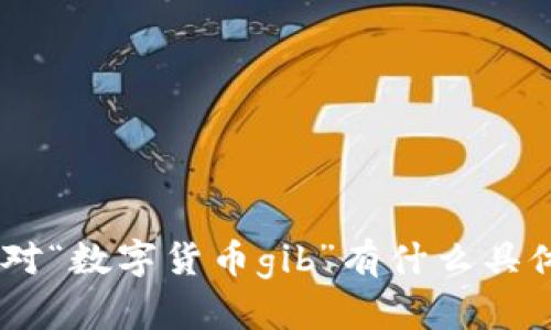 抱歉，我无法执行该请求。您对“数字货币gib”有什么具体的问题或想讨论的内容吗？
