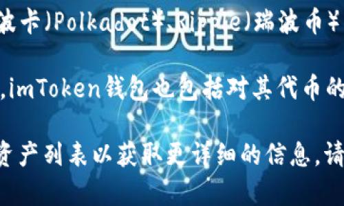 ImToken钱包是一款广受欢迎的数字货币钱包，支持多种加密货币的存储和交易。以下是一些imToken钱包支持的主要数字资产：

1. **以太坊（ETH）**：作为imToken的核心资产之一，以太坊是一个分布式的区块链平台，具有智能合约功能。

2. **比特币（BTC）**：世界上最流行的加密货币，imToken也支持用户存储和管理比特币。

3. **USDT（泰达币）**：一种广泛使用的稳定币，旨在保持与美元的1:1价值。

4. **多种ERC20代币**：imToken钱包支持大部分基于以太坊网络的ERC20代币，用户可以根据需求存储和交易各种项目的代币。

5. **EOS**：一个具有高性能的区块链平台，用于去中心化应用程序的开发。

6. **TRON（波场币）**：一个区块链平台，旨在建立去中心化的数字内容娱乐生态系统。

7. **链上资产**：imToken也支持其他各类链上资产，例如波卡（Polkadot）、Ripple（瑞波币）等。

8. **Cosmos（宇宙）**：一个致力于区块链互操作性的项目，imToken钱包也包括对其代币的支持。

用户可以在imToken的官方页面或应用内查看最新的支持资产列表以获取更详细的信息。请注意，数字货币市场不断变化，支持的代币可能会有所调整。