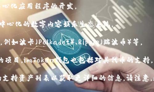ImToken钱包是一款广受欢迎的数字货币钱包，支持多种加密货币的存储和交易。以下是一些imToken钱包支持的主要数字资产：

1. **以太坊（ETH）**：作为imToken的核心资产之一，以太坊是一个分布式的区块链平台，具有智能合约功能。

2. **比特币（BTC）**：世界上最流行的加密货币，imToken也支持用户存储和管理比特币。

3. **USDT（泰达币）**：一种广泛使用的稳定币，旨在保持与美元的1:1价值。

4. **多种ERC20代币**：imToken钱包支持大部分基于以太坊网络的ERC20代币，用户可以根据需求存储和交易各种项目的代币。

5. **EOS**：一个具有高性能的区块链平台，用于去中心化应用程序的开发。

6. **TRON（波场币）**：一个区块链平台，旨在建立去中心化的数字内容娱乐生态系统。

7. **链上资产**：imToken也支持其他各类链上资产，例如波卡（Polkadot）、Ripple（瑞波币）等。

8. **Cosmos（宇宙）**：一个致力于区块链互操作性的项目，imToken钱包也包括对其代币的支持。

用户可以在imToken的官方页面或应用内查看最新的支持资产列表以获取更详细的信息。请注意，数字货币市场不断变化，支持的代币可能会有所调整。