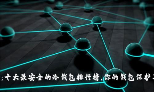 揭开秘密：十大最安全的冷钱包排行榜，你的钱包保护不容忽视！