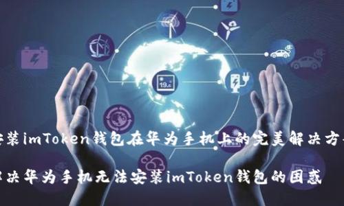 安装imToken钱包在华为手机上的完美解决方案

解决华为手机无法安装imToken钱包的困惑
