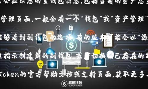 在imToken钱包的新版本中，副钱包的功能可能会有所调整。通常，副钱包用于管理多种数字资产，提供更便捷的资产管理方式。

要找到副钱包的位置，您可以按照以下步骤操作：

1. **打开imToken应用**：确保您已下载并安装了最新版本的imToken钱包。

2. **查看主界面**：在应用的主界面上，通常会显示您的主钱包信息，包括当前的资产总览。

3. **查找副钱包选项**：在主界面或者资产管理页面，一般会有一个“钱包”或“资产管理”的选项，点击进入。

4. **选择副钱包**：在相应页面中，您应该能够看到副钱包的选项。有的版本可能会以“添加钱包”或者“新建钱包”的形式呈现副钱包。

5. **切换和管理副钱包**：之后，您可以按照指示创建新的副钱包，或者切换到已存在的副钱包进行资产管理。

如果您在使用过程中遇到困难，建议查看imToken的官方帮助文档或支持页面，获取更多具体的操作指南与帮助。