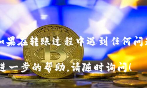 IM钱包（ImToken钱包）是一个流行的数字货币钱包，用户可以用它来存储、管理和交易各种加密货币，包括USDT（泰达币，通常被称为“U”）。如果你想在IM钱包中转账USDT，可以按照以下步骤进行操作：

步骤一：打开IM钱包
首先，确保你的IM钱包已安装在手机上，并且你已经完成了账户的注册和登录。如果你是新用户，建议先进行钱包的创建，并妥善保存恢复助记词。

步骤二：选择USDT
进入IM钱包主界面，找到USDT（Tether），点击进入。这将带你到USDT的管理页面，你可以在此查看余额和交易记录。

步骤三：发起转账
在USDT页面，找到并点击“发送”或“转账”按钮。输入你想要转账的USDT数量以及收款方的地址。请确保地址的准确性，因为转账后无法逆转。

步骤四：确认交易信息
在提交转账之前，IM钱包会显示交易的详细信息，包括转账的数量、交易费用及接收地址。请认真核对这些信息。如果确认无误，点击“确认”进行下一步。

步骤五：输入密码
如果你设定了转账密码，系统会要求你输入该密码以确认交易。这一措施主要用于保障你的资产安全。

步骤六：查看交易状态
完成上述步骤后，你的转账请求将被提交。你可以在IM钱包的“交易记录”中查看该交易的状态，确认是否成功。

注意事项
在进行USDT转账时，请注意以下几条建议：
ul
    li确保收款地址的准确性，避免因地址错误而造成的资产损失。/li
    li留意网络拥堵情况，以免影响交易的确认速度。/li
    li建议在首次转账时，先尝试小额转账，以降低风险。/li
/ul

总结
通过IM钱包转账USDT的流程相对简单，只要注意安全与确认信息，就可以轻松完成。如果在转账过程中遇到任何问题，建议查看IM钱包的官方帮助文档或联系客服获得支持。

希望以上步骤能帮助你顺利完成在IM钱包中的USDT转账。如果你有其他问题或需要进一步的帮助，请随时询问！