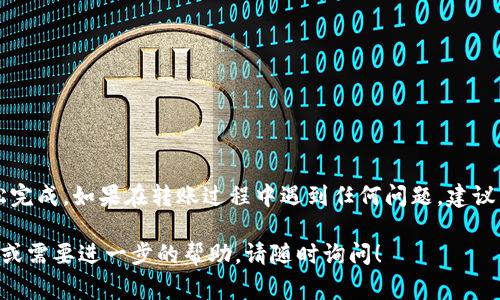 IM钱包（ImToken钱包）是一个流行的数字货币钱包，用户可以用它来存储、管理和交易各种加密货币，包括USDT（泰达币，通常被称为“U”）。如果你想在IM钱包中转账USDT，可以按照以下步骤进行操作：

步骤一：打开IM钱包
首先，确保你的IM钱包已安装在手机上，并且你已经完成了账户的注册和登录。如果你是新用户，建议先进行钱包的创建，并妥善保存恢复助记词。

步骤二：选择USDT
进入IM钱包主界面，找到USDT（Tether），点击进入。这将带你到USDT的管理页面，你可以在此查看余额和交易记录。

步骤三：发起转账
在USDT页面，找到并点击“发送”或“转账”按钮。输入你想要转账的USDT数量以及收款方的地址。请确保地址的准确性，因为转账后无法逆转。

步骤四：确认交易信息
在提交转账之前，IM钱包会显示交易的详细信息，包括转账的数量、交易费用及接收地址。请认真核对这些信息。如果确认无误，点击“确认”进行下一步。

步骤五：输入密码
如果你设定了转账密码，系统会要求你输入该密码以确认交易。这一措施主要用于保障你的资产安全。

步骤六：查看交易状态
完成上述步骤后，你的转账请求将被提交。你可以在IM钱包的“交易记录”中查看该交易的状态，确认是否成功。

注意事项
在进行USDT转账时，请注意以下几条建议：
ul
    li确保收款地址的准确性，避免因地址错误而造成的资产损失。/li
    li留意网络拥堵情况，以免影响交易的确认速度。/li
    li建议在首次转账时，先尝试小额转账，以降低风险。/li
/ul

总结
通过IM钱包转账USDT的流程相对简单，只要注意安全与确认信息，就可以轻松完成。如果在转账过程中遇到任何问题，建议查看IM钱包的官方帮助文档或联系客服获得支持。

希望以上步骤能帮助你顺利完成在IM钱包中的USDT转账。如果你有其他问题或需要进一步的帮助，请随时询问！
