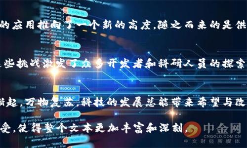 区块链的概念最早在2008年由一位使用化名“中本聪”的人提出，他在一篇名为《比特币：一个点对点的电子现金系统》中描述了区块链的基础理念。实际的区块链技术则是随着比特币于2009年的推出而正式运作起来。比特币利用区块链作为其核心技术，确保交易的安全性和透明性。

区块链的起源与发展
如同从迷雾中逐渐显露出轮廓的晨曦，区块链的历史是一个逐步揭示的过程。在2008年，经济危机像一只无形的手抓紧了许多人的心。这时，一个匿名的创造者“中本聪”浮出水面，他把自己对金融未来的憧憬浓缩成了几页白纸，用于描述比特币和支撑其的区块链技术。这篇论文不仅仅是技术上的创新，它还表达了一种对传统金融体系的不满和对去中心化希望的追求。

比特币的引入
2009年，比特币的创造犹如一颗璀璨的明珠投入了平静的湖面，激起无数的涟漪。而比特币的背后，是那条链条——区块链。区块链以其独特的结构，将每一条交易记录像串珠般串联在一起，形成一个公开、不可篡改的交易账本。在这个账本上，每一笔交易都如同图书馆里的一本书，必须经过严格的审查和确认，才能成为永久的记录。

技术的革新与应用
自比特币问世以来，区块链技术的应用逐渐扩展，如同春天的花朵，一朵接着一朵绽放。各种新兴货币如雨后春笋般出现，诸如以太坊通过引入智能合约，将区块链的应用推向了一个新的高度。随之而来的是供应链管理、医疗记录、身份验证等多个领域的尝试和实践。每一次技术的突破，仿佛都在为未来打开一扇窗，让阳光透进来。

面临的挑战与机遇
然而，区块链的路途并非一帆风顺。技术的快速发展带来了复杂的挑战，诸如网络安全、扩展性和能源消耗等问题，犹如在前行的路上摆放的重重障碍。但是，正是这些挑战激发了众多开发者和科研人员的探索热情，火星撞地球般的碰撞中，新的解决方案必将诞生。

未来的展望
展望未来，区块链无疑具有巨大的潜力。或许在不远的将来，传统金融服务行业会因这一技术发生翻天覆地的变化，进入一个更加公正和透明的时代。就如同春风渐起，万物复苏，科技的发展总能带来希望与改变。让我们共同期待，区块链这一璀璨的华彩乐章，能在未来谱写出更加动人的旋律。 

以上是对区块链起源的简要介绍和内容框架，若需要详细的4000字内容，可以继续展开各个部分，加入更多的案例分析、技术细节、文化背景以及个人的见解和感受，使得整个文本更加丰富和深刻。