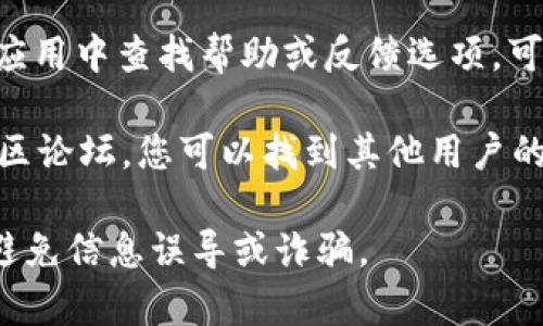 要联系 imToken 钱包的客服，您可以通过以下几种方式找到帮助：

1. **官方网站**：访问 imToken 的官方网站，通常会有“联系我们”或“客服支持”的链接。

2. **客服邮箱**：您可以通过邮件的方式联系客服，通常官网会提供客服邮箱。

3. **社交媒体**：imToken 在许多社交媒体平台上都有官方账号，您可以通过这些平台进行咨询。

4. **应用内帮助**：在 imToken 应用中查找帮助或反馈选项，可能会提供直接的联系客服入口。

5. **社区和论坛**：访问相关的社区论坛，您可以找到其他用户的经验分享，并获取相关的客服信息。

确保您通过官方渠道获取帮助，以避免信息误导或诈骗。