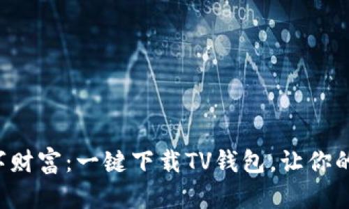 轻松获取数字财富：一键下载TV钱包，让你的投资更智能！