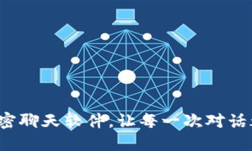 最安全的加密聊天软件，让每一次对话都无忧无虑！