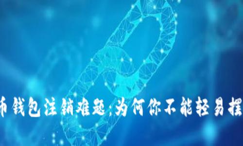 数字币钱包注销难题：为何你不能轻易摆脱它？