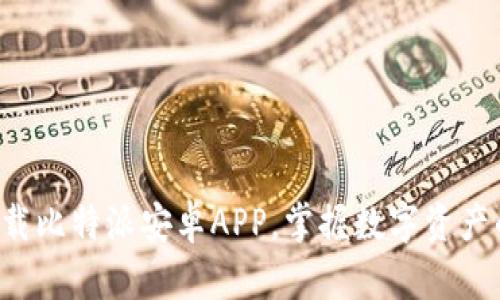 轻松下载比特派安卓APP，掌握数字资产的未来！