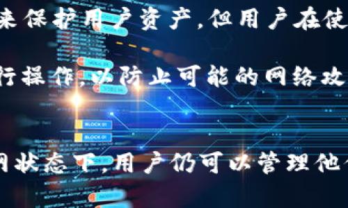 imToken 钱包是一款非托管式数字钱包，用户可以完全控制自己的私钥和资产。关于它是否需要联网的问题，答案是：在使用 imToken 钱包进行某些功能时（如查看余额、发送和接收数字资产等），需要连接互联网。

以下是 imToken 钱包联网和非联网使用的具体情况：

联网使用场景
1. **查看余额和交易记录**：当你想查看你持有的数字资产余额或历史交易记录时，钱包需要通过互联网连接到区块链网络，获取实时数据。因为余额和交易信息都是存储在区块链上的，而你的钱包只是一种访问这些信息的工具。

2. **发送和接收资产**：如果你想发送数字货币给其他人，或者接收别人发送给你的资产，钱包必须通过互联网与区块链进行交互。这时，你需要确保你有稳定的网络连接来完成交易。

3. **获取最新的市场信息**：如果你希望获取不同数字资产的实时市场行情，如价格变化、市场趋势等，这些信息也需要通过网络连接到相关的数据服务。

非联网使用场景
1. **管理私钥**：即使在没有网络的情况下，imToken 也允许用户在本地管理他们的私钥。私钥被保存在用户的设备上，不需要联网来进行私钥的操作。

2. **查看存储的资产信息**：虽然无法获取实时的余额，但用户仍然可以在没有互联网连接的情况下查看他们数字资产的某些信息，比如他们拥有的资产种类和数量。所有这些信息都是离线存储的。

3. **生成和恢复钱包**：用户可以在离线状态下生成新的钱包或恢复现有的钱包，这种操作完全不依赖于网络连接。

安全性考虑
在考虑 imToken 钱包的使用时，与其联网状态密切相关的是安全性。虽然 imToken 钱包本身采取了多种安全措施来保护用户资产，但用户在使用时仍需小心。

对于重要的交易和资产管理，建议用户选择在安全的网络环境下进行，避免在公共 Wi-Fi 等不安全的网络条件下进行操作，以防止可能的网络攻击。

总结
总的来说，imToken 钱包在联网状态下能提供更全面的功能和服务，包括交易、余额查看、市场信息获取等；而在非联网状态下，用户仍可以管理他们的私钥和查看已经存储的资产信息。用户应根据需要和环境选择何时连接互联网，以确保资产的安全和管理的便捷。