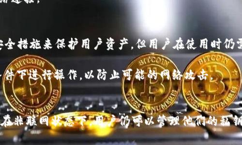 imToken 钱包是一款非托管式数字钱包，用户可以完全控制自己的私钥和资产。关于它是否需要联网的问题，答案是：在使用 imToken 钱包进行某些功能时（如查看余额、发送和接收数字资产等），需要连接互联网。

以下是 imToken 钱包联网和非联网使用的具体情况：

联网使用场景
1. **查看余额和交易记录**：当你想查看你持有的数字资产余额或历史交易记录时，钱包需要通过互联网连接到区块链网络，获取实时数据。因为余额和交易信息都是存储在区块链上的，而你的钱包只是一种访问这些信息的工具。

2. **发送和接收资产**：如果你想发送数字货币给其他人，或者接收别人发送给你的资产，钱包必须通过互联网与区块链进行交互。这时，你需要确保你有稳定的网络连接来完成交易。

3. **获取最新的市场信息**：如果你希望获取不同数字资产的实时市场行情，如价格变化、市场趋势等，这些信息也需要通过网络连接到相关的数据服务。

非联网使用场景
1. **管理私钥**：即使在没有网络的情况下，imToken 也允许用户在本地管理他们的私钥。私钥被保存在用户的设备上，不需要联网来进行私钥的操作。

2. **查看存储的资产信息**：虽然无法获取实时的余额，但用户仍然可以在没有互联网连接的情况下查看他们数字资产的某些信息，比如他们拥有的资产种类和数量。所有这些信息都是离线存储的。

3. **生成和恢复钱包**：用户可以在离线状态下生成新的钱包或恢复现有的钱包，这种操作完全不依赖于网络连接。

安全性考虑
在考虑 imToken 钱包的使用时，与其联网状态密切相关的是安全性。虽然 imToken 钱包本身采取了多种安全措施来保护用户资产，但用户在使用时仍需小心。

对于重要的交易和资产管理，建议用户选择在安全的网络环境下进行，避免在公共 Wi-Fi 等不安全的网络条件下进行操作，以防止可能的网络攻击。

总结
总的来说，imToken 钱包在联网状态下能提供更全面的功能和服务，包括交易、余额查看、市场信息获取等；而在非联网状态下，用户仍可以管理他们的私钥和查看已经存储的资产信息。用户应根据需要和环境选择何时连接互联网，以确保资产的安全和管理的便捷。
