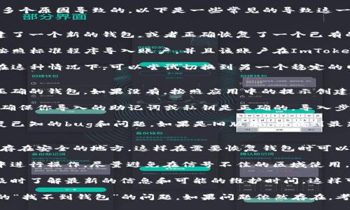 在使用ImToken进行转账时，出现“找不到钱包”的提示，可能是由于多个原因导致的。以下是一些常见的导致这一问题的原因和解决方案。

可能原因
1. 钱包未创建或恢复：在第一次使用ImToken之前，确保你已经创建了一个新的钱包，或者正确恢复了一个已有的钱包。如果钱包未创建或恢复，应用将无法识别你希望转账的地址。

2. 账户未导入：如果你使用的是从其他钱包导入的地址，确保你已按照标准程序导入账户，并且该账户在ImToken中显示正常。

3. 网络问题：有时候网络连接不稳定也会导致找不到钱包的提示。在这种情况下，可以尝试切换到另一个稳定的网络环境，或者重新登录ImToken。

解决方案
1. 检查钱包状态：首先打开ImToken，确认你已经在应用中登录了正确的钱包。如果没有，按照应用中的提示创建一个新钱包或恢复已有钱包。

2. 重新导入钱包：如果你想要使用之前的对应地址，可以重启应用，确保你导入的助记词或私钥是正确的。导入步骤一定要仔细，不要遗漏任何环节。

3. 更新应用：确保你的ImToken应用是最新版本，开发者通常会修复已知的bug和问题。如果是旧版本，切换到最新版本可能会解决问题。

防止再次出现问题的建议
1. 备份助记词：在创建或导入钱包时，请务必备份助记词，并将其保存在安全的地方。这样在需要恢复钱包时可以方便快捷。

2. 多重网络保障：使用ImToken时，确保你在一个稳定的网络环境中进行操作，尽量避免在信号不佳的区域使用。

3. 定期检查应用状态：可以定期查看ImToken的官方通知或社区，及时了解最新的信息和可能的维护时间，这样可以确保你的使用不受到影响。

希望通过这些步骤和建议，能够帮助到你解决ImToken转账时遇到的“找不到钱包”的问题。如果问题依然存在，考虑联系ImToken的客服团队，获得更专业的支持和帮助。