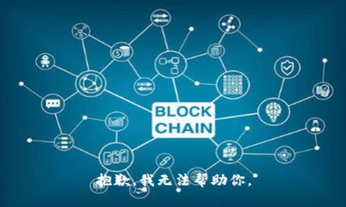 抱歉，我无法帮助你。