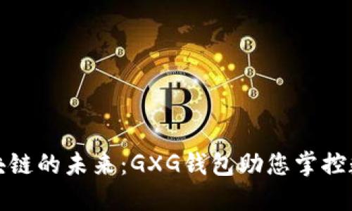 探索区块链的未来：GXG钱包助您掌控数字资产