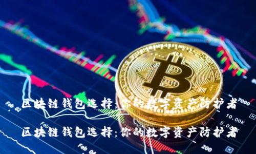 区块链钱包选择：你的数字资产防护者

区块链钱包选择：你的数字资产防护者
