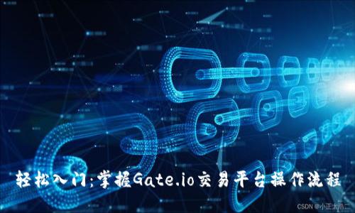 轻松入门：掌握Gate.io交易平台操作流程