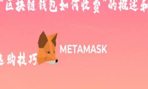 注意：由于请求内容较长，以下是一个关于“区块链钱包如何收费”的概述和结构框架，详细内容会分为几个部分展开。


区块链钱包使用全攻略：揭秘收费细节与选购技巧