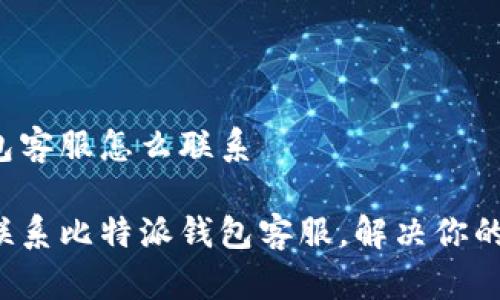 比特派钱包客服怎么联系

随时随地联系比特派钱包客服，解决你的钱包烦恼！